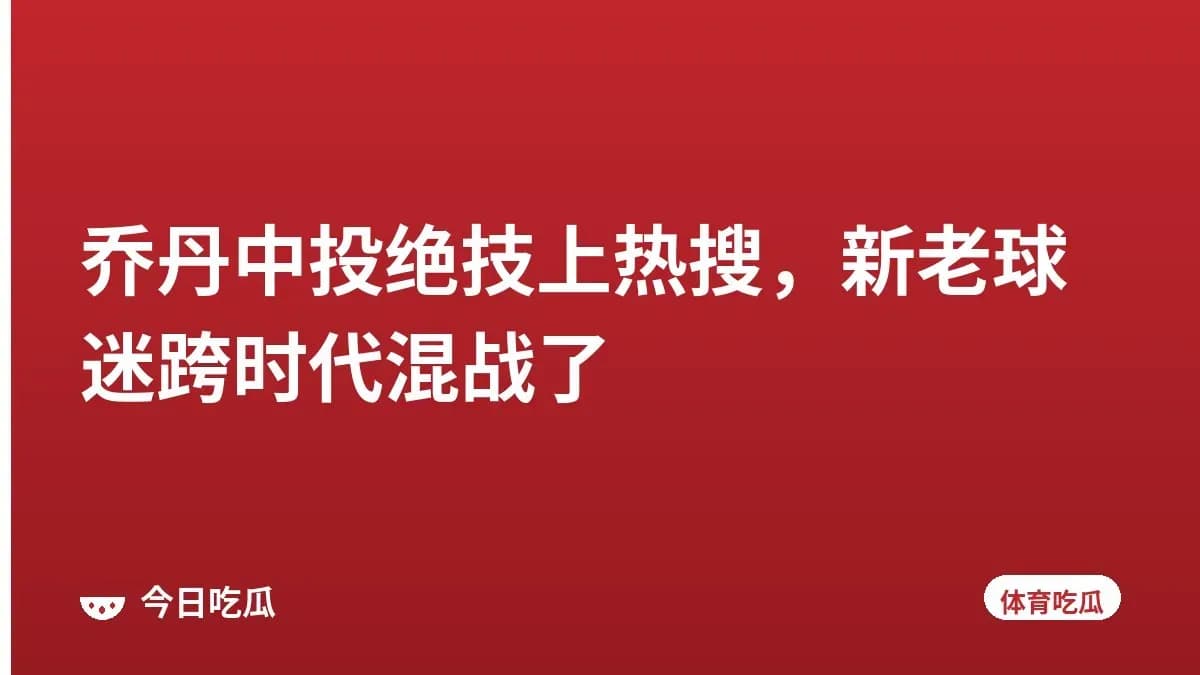 乔丹中投绝技上热搜，新老球迷跨时代混战了