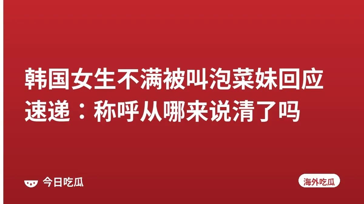 韩国女生不满被叫泡菜妹回应速递：称呼从哪来说清了吗