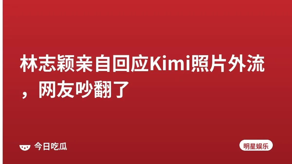 林志颖亲自回应Kimi照片外流，网友吵翻了