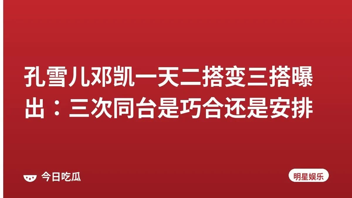 孔雪儿邓凯一天二搭变三搭曝出：三次同台是巧合还是安排