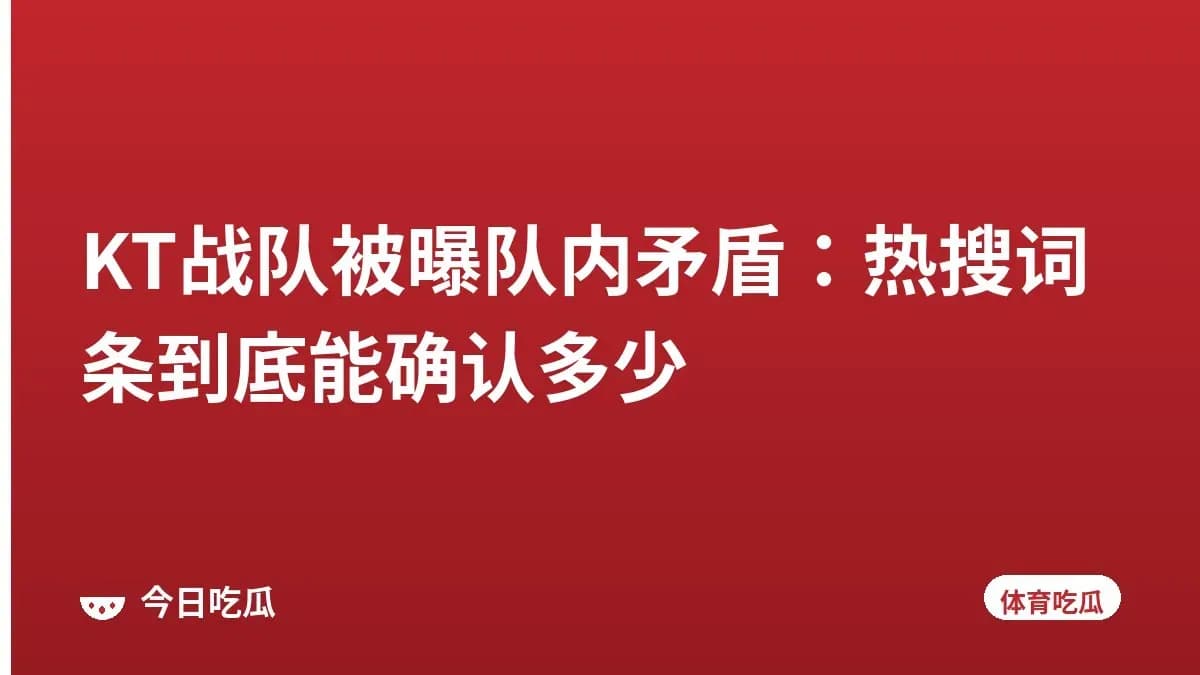 KT战队被曝队内矛盾：热搜词条到底能确认多少