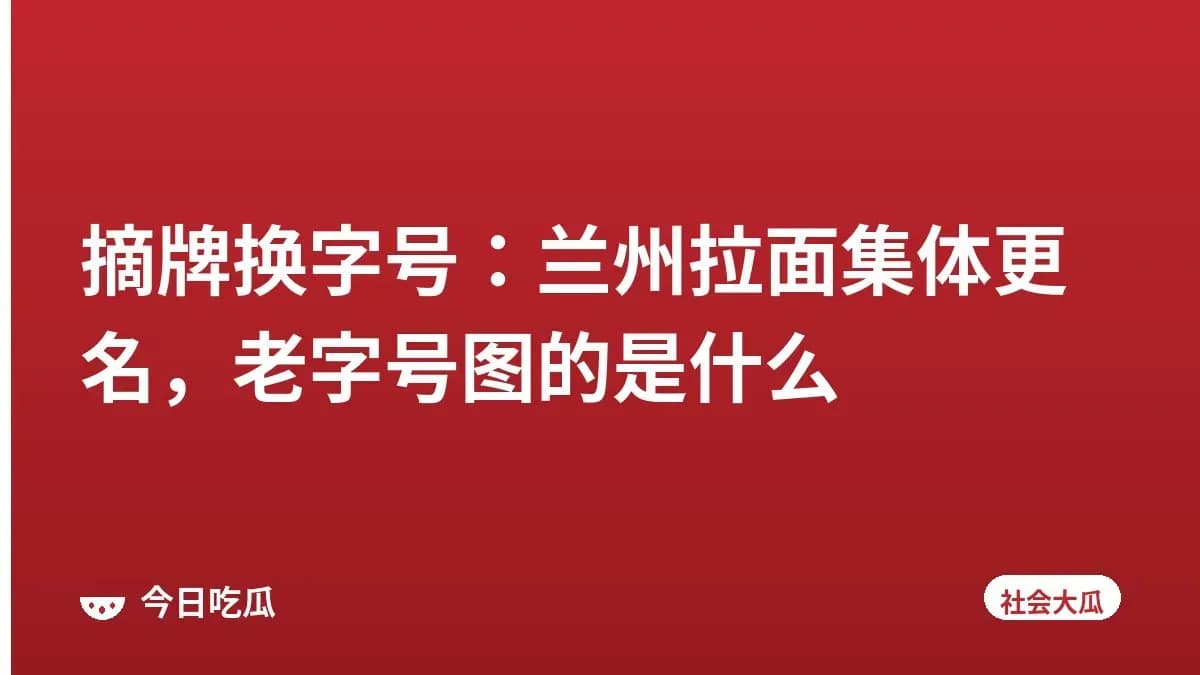 摘牌换字号：兰州拉面集体更名，老字号图的是什么