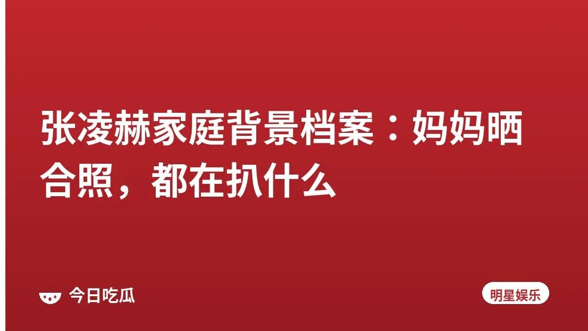 张凌赫家庭背景档案：妈妈晒合照，都在扒什么