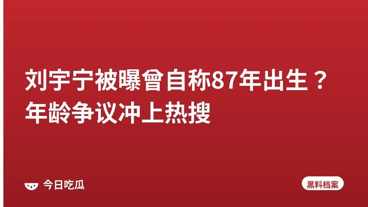 刘宇宁被曝曾自称87年出生？年龄争议冲上热搜