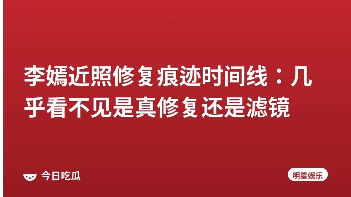 李嫣近照修复痕迹时间线：几乎看不见是真修复还是滤镜