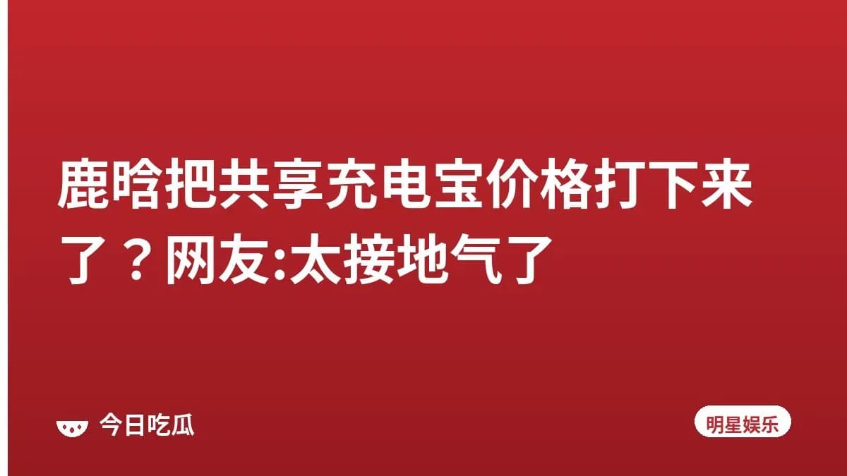 鹿晗把共享充电宝价格打下来了？网友:太接地气了