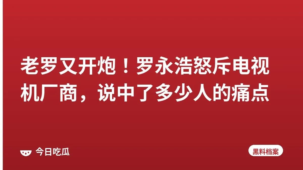 老罗又开炮！罗永浩怒斥电视机厂商，说中了多少人的痛点