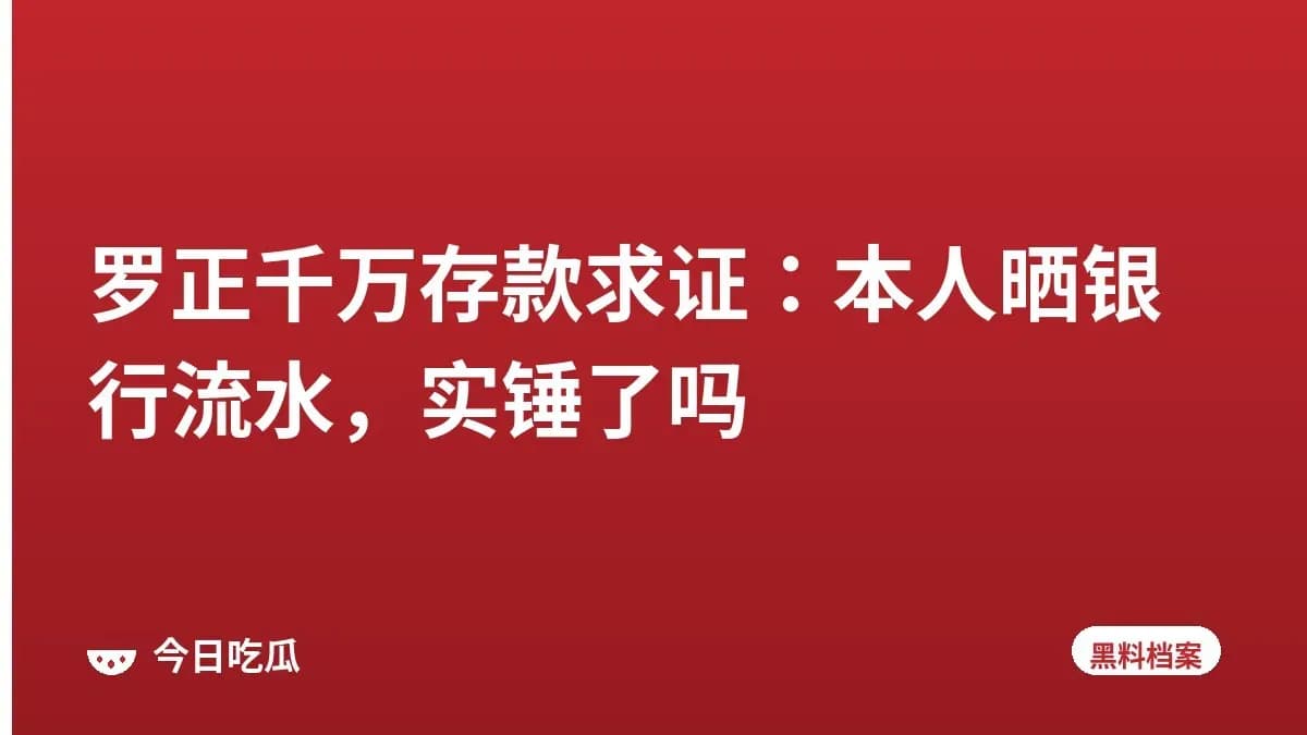 罗正千万存款求证：本人晒银行流水，实锤了吗