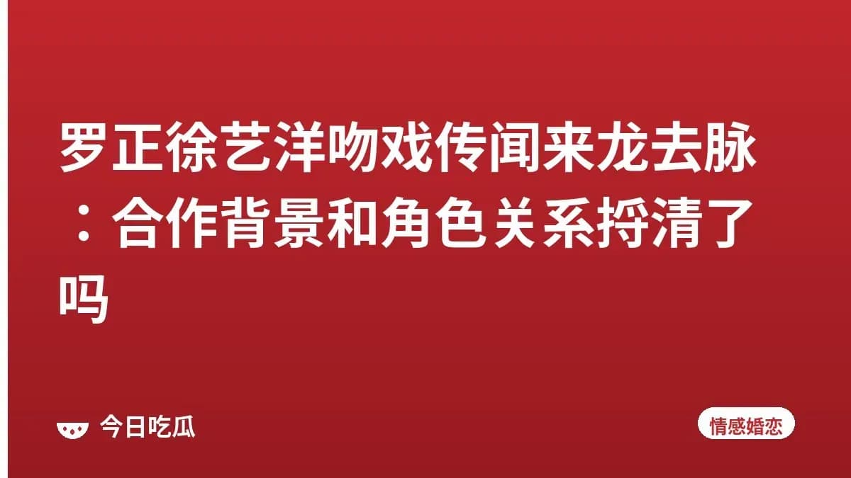 罗正徐艺洋吻戏传闻来龙去脉：合作背景和角色关系捋清了吗