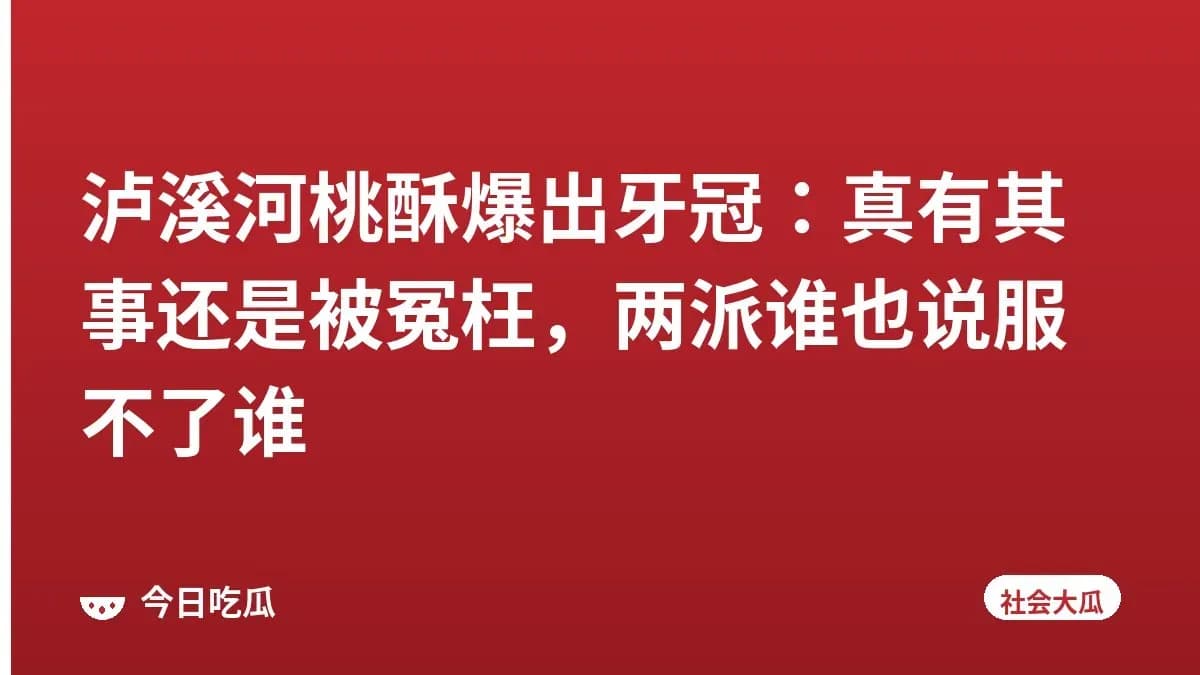 泸溪河桃酥爆出牙冠：真有其事还是被冤枉，两派谁也说服不了谁