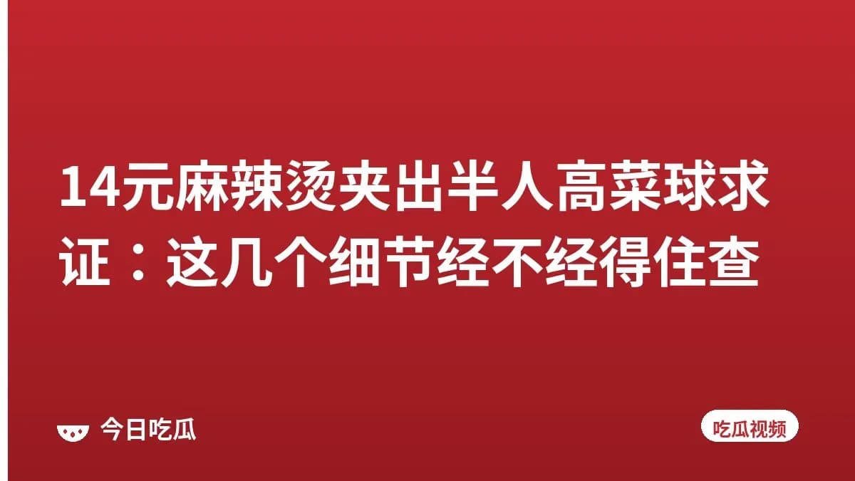 14元麻辣烫夹出半人高菜球求证：这几个细节经不经得住查