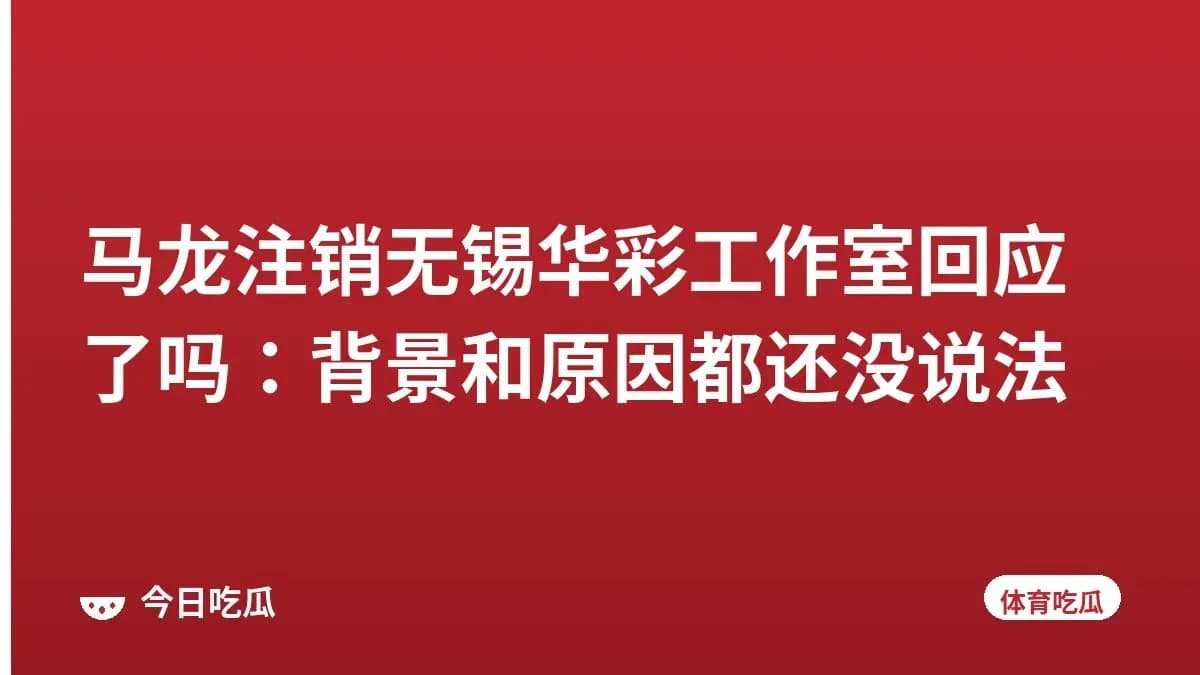 马龙注销无锡华彩工作室回应了吗：背景和原因都还没说法