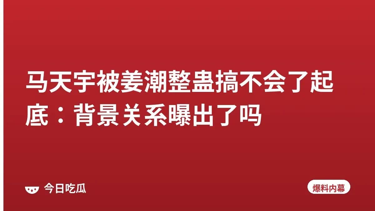 马天宇被姜潮整蛊搞不会了起底：背景关系曝出了吗