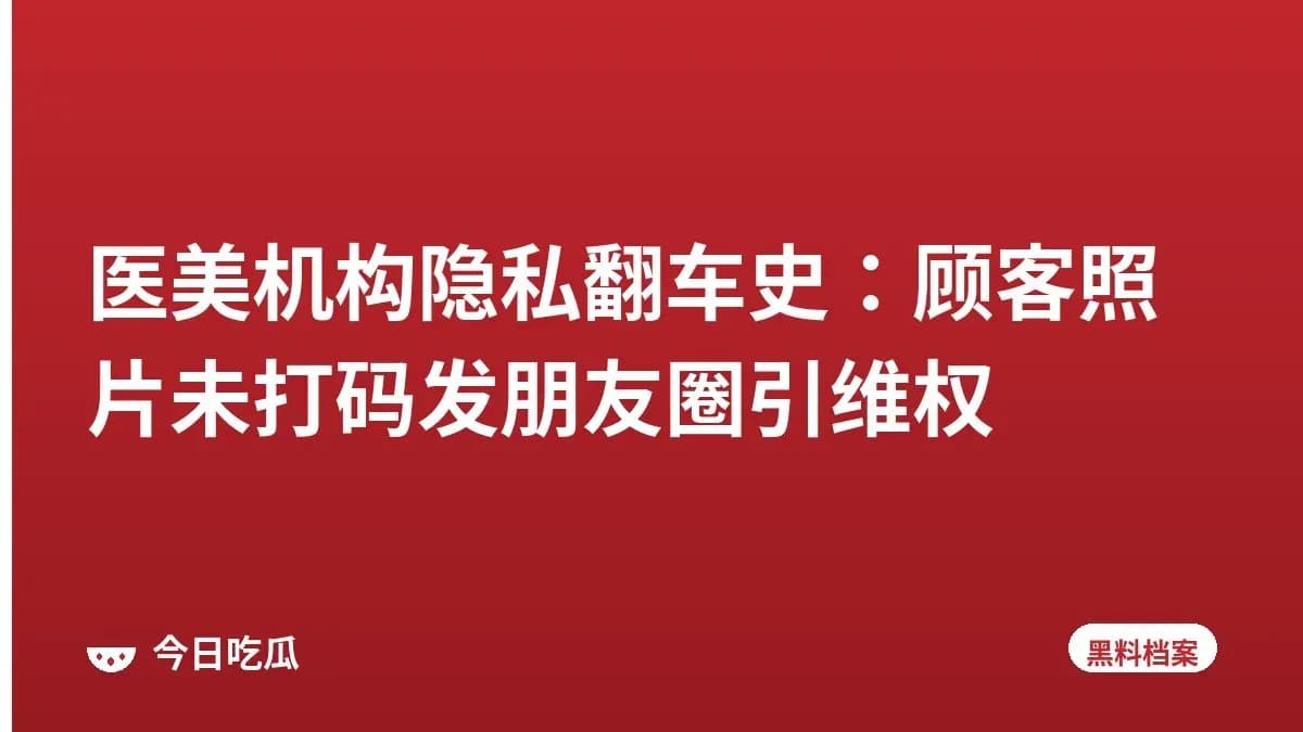 医美机构隐私翻车史：顾客照片未打码发朋友圈引维权