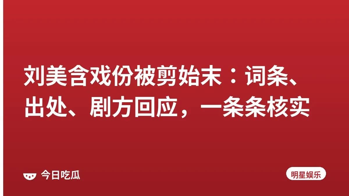刘美含戏份被剪始末：词条、出处、剧方回应，一条条核实