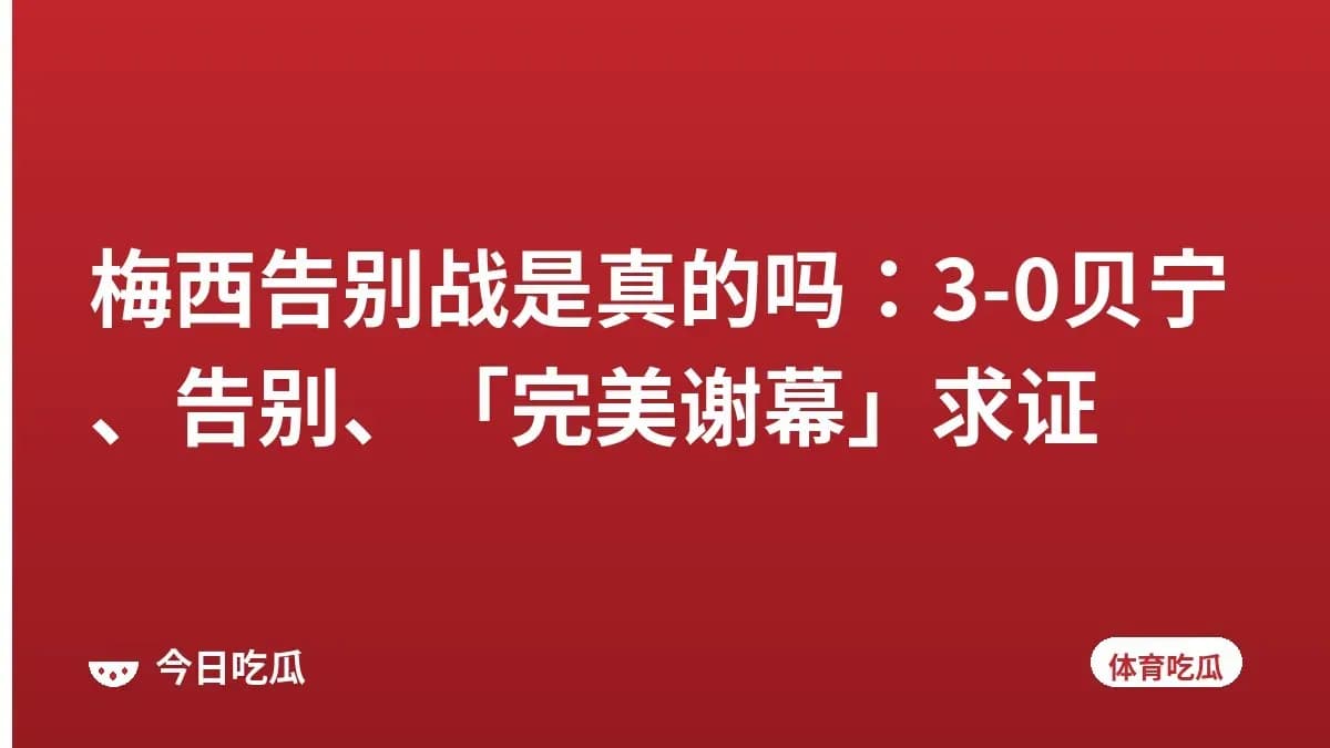 梅西告别战是真的吗：3-0贝宁、告别、「完美谢幕」求证