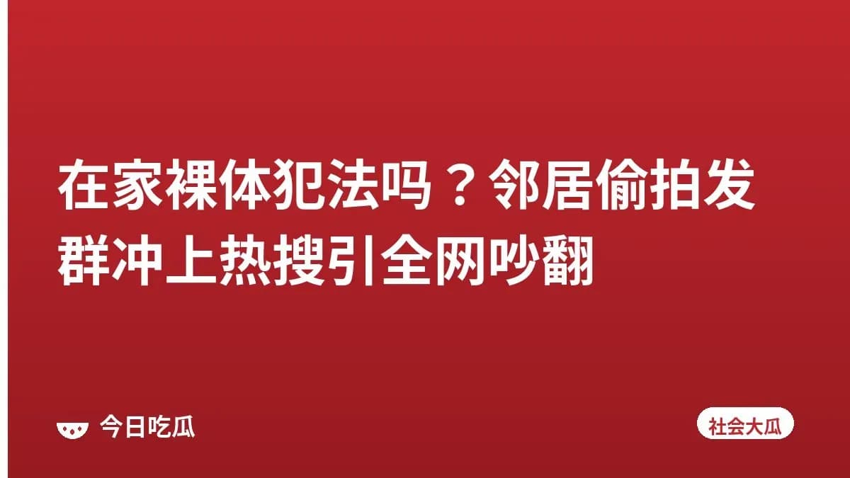 在家裸体犯法吗？邻居偷拍发群冲上热搜引全网吵翻