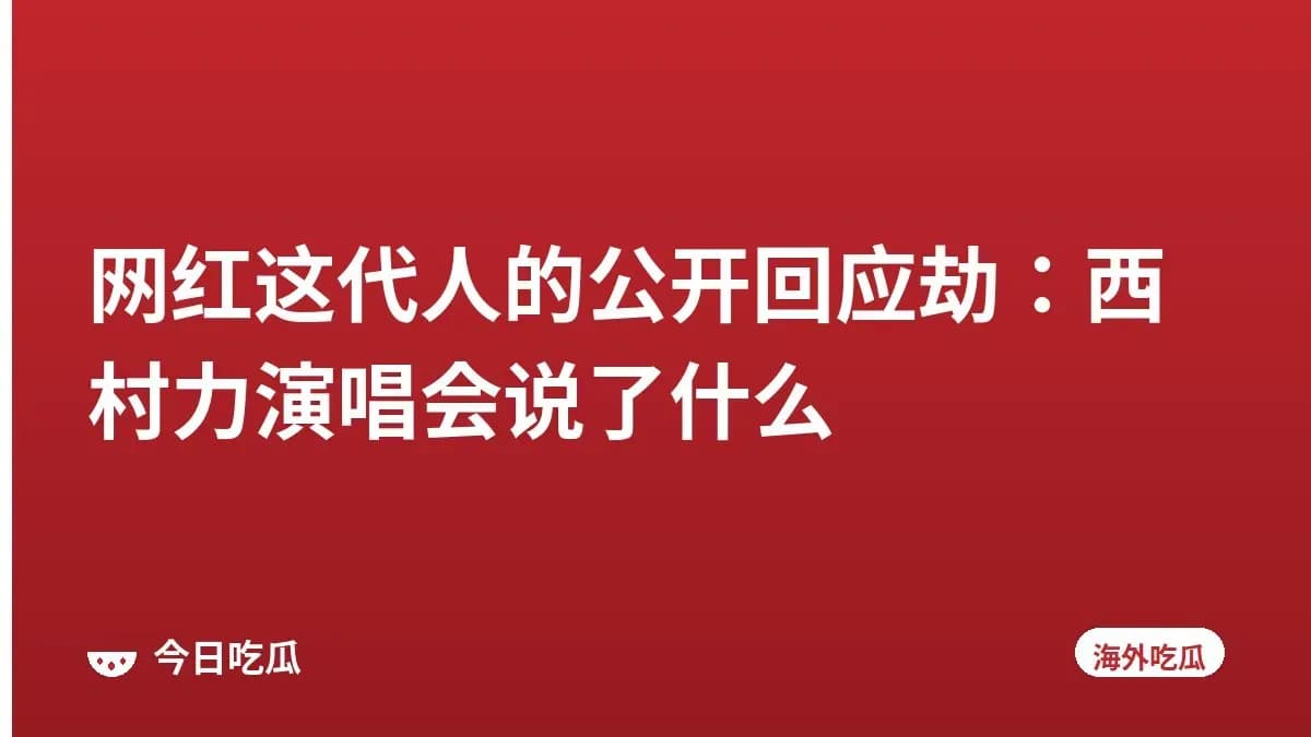 网红这代人的公开回应劫：西村力演唱会说了什么