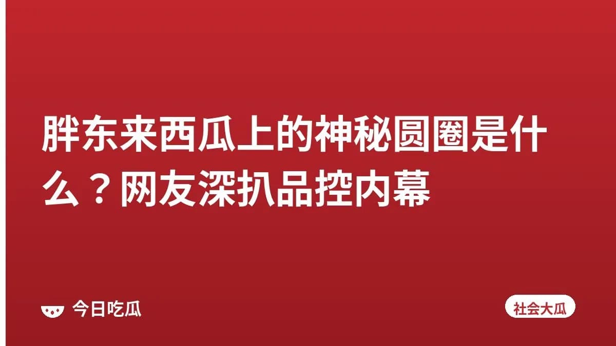 胖东来西瓜上的神秘圆圈是什么？网友深扒品控内幕