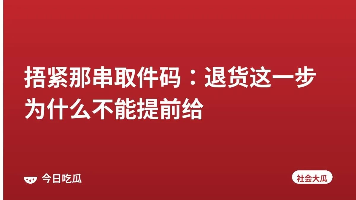 捂紧那串取件码：退货这一步为什么不能提前给