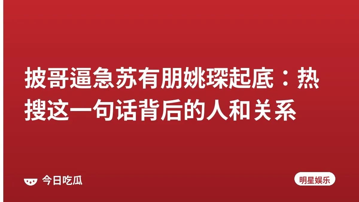 披哥逼急苏有朋姚琛起底：热搜这一句话背后的人和关系