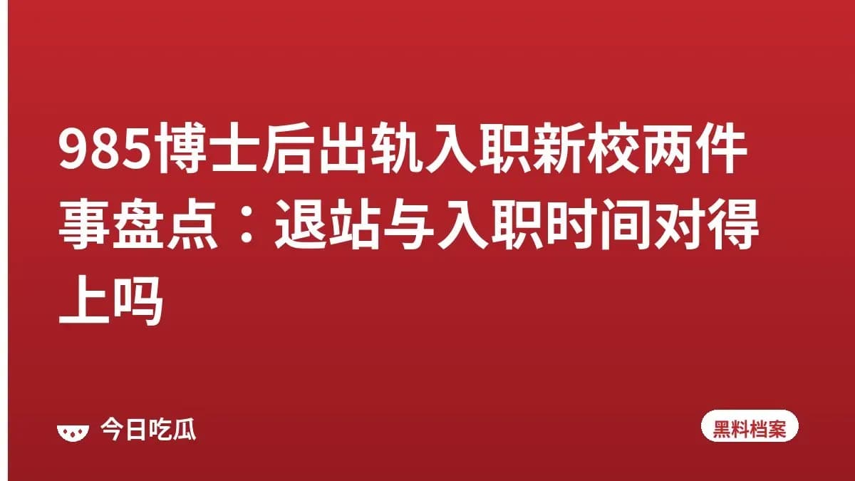 985博士后出轨入职新校两件事盘点：退站与入职时间对得上吗