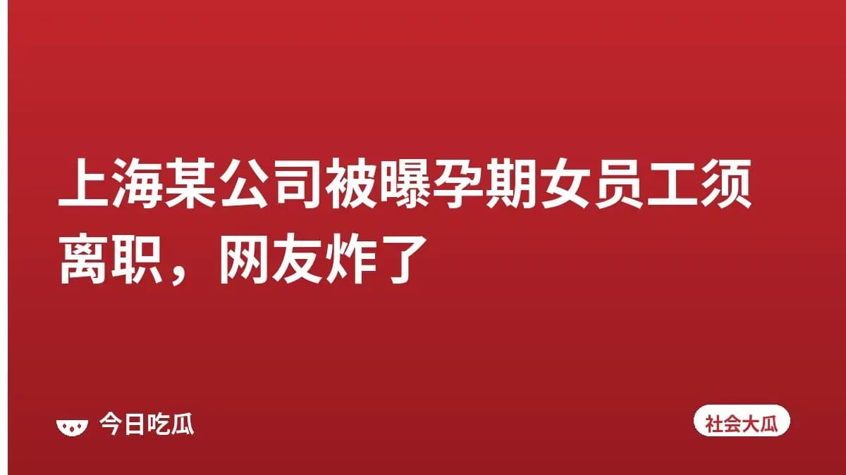 上海某公司被曝孕期女员工须离职，网友炸了