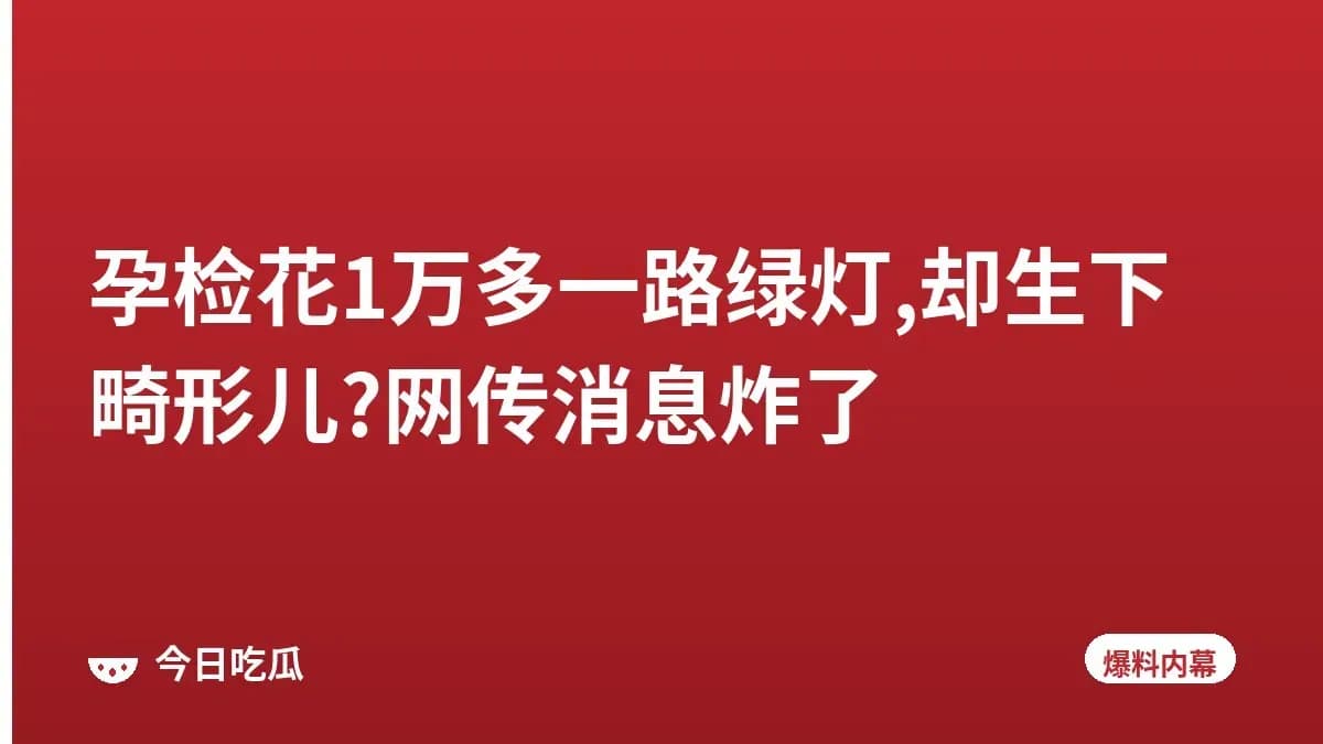 孕检花1万多一路绿灯,却生下畸形儿?网传消息炸了