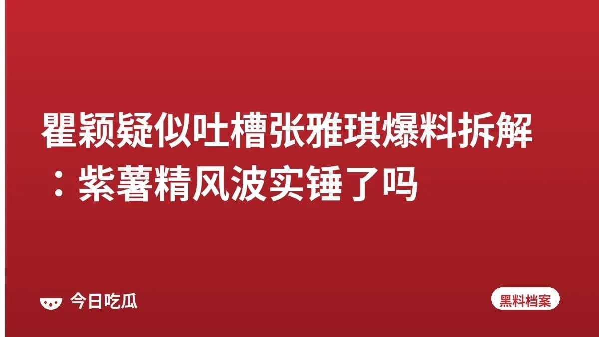 瞿颖疑似吐槽张雅琪爆料拆解：紫薯精风波实锤了吗