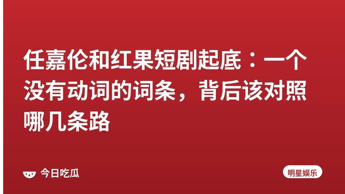 任嘉伦和红果短剧起底：一个没有动词的词条，背后该对照哪几条路