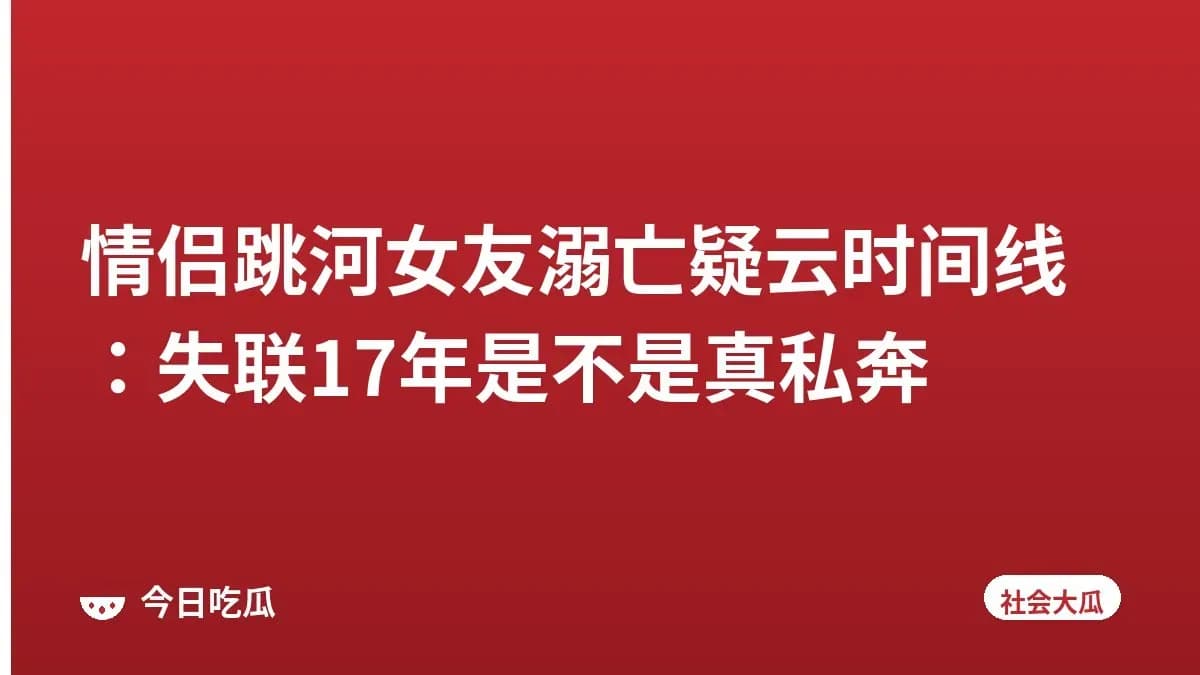 情侣跳河女友溺亡疑云时间线：失联17年是不是真私奔