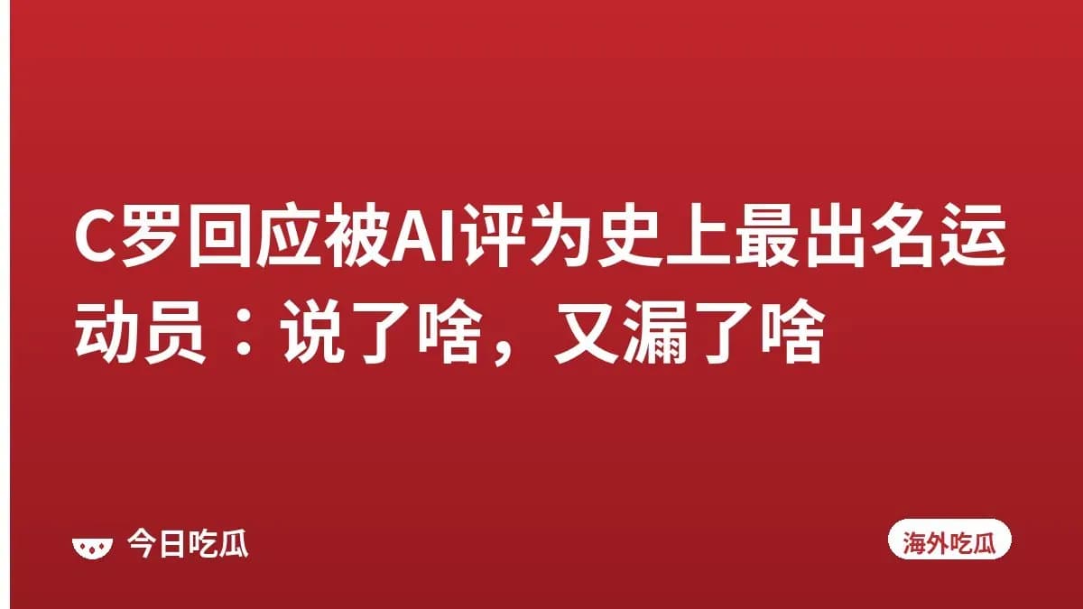 C罗回应被AI评为史上最出名运动员：说了啥，又漏了啥