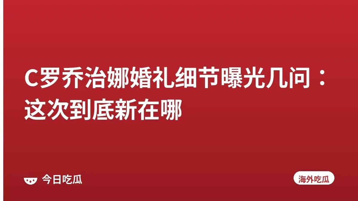 C罗乔治娜婚礼细节曝光几问：这次到底新在哪