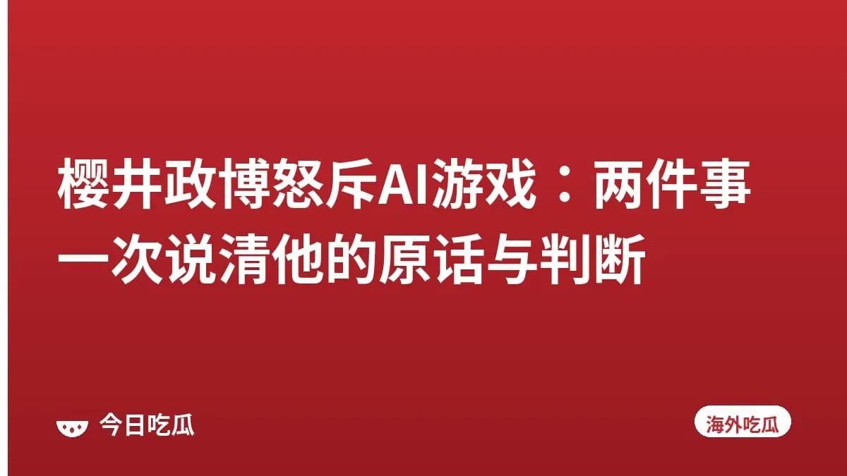 樱井政博怒斥AI游戏：两件事一次说清他的原话与判断
