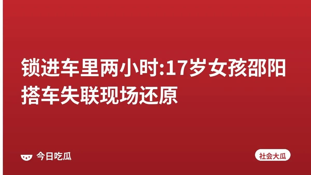 锁进车里两小时:17岁女孩邵阳搭车失联现场还原