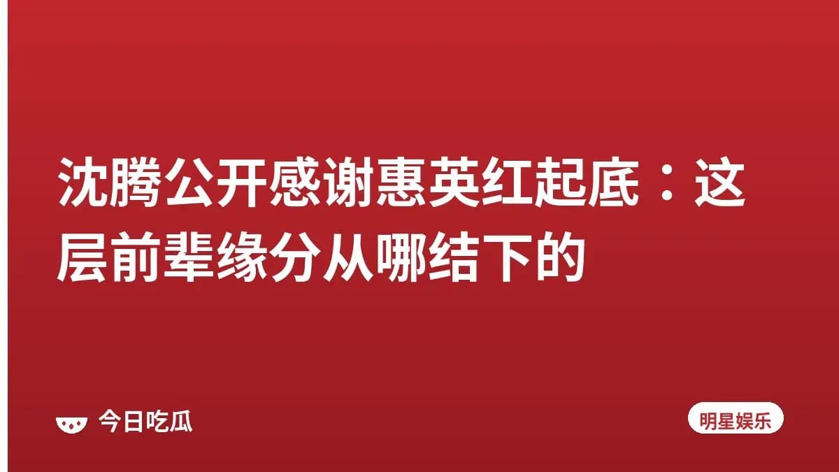 沈腾公开感谢惠英红起底：这层前辈缘分从哪结下的