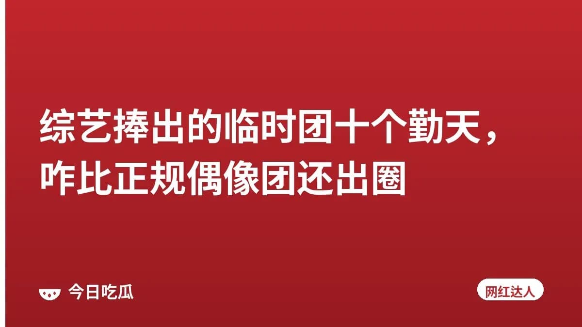 综艺捧出的临时团十个勤天，咋比正规偶像团还出圈