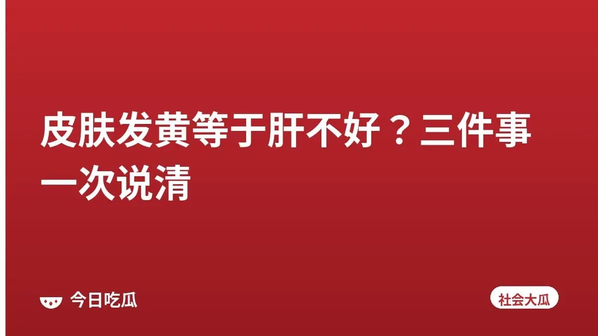 皮肤发黄等于肝不好？三件事一次说清