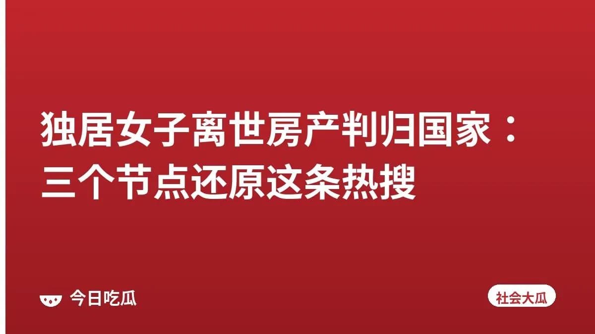 独居女子离世房产判归国家：三个节点还原这条热搜