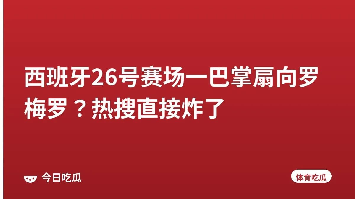西班牙26号赛场一巴掌扇向罗梅罗？热搜直接炸了