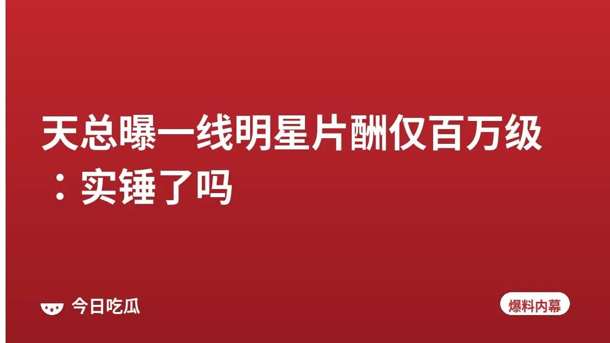 天总曝一线明星片酬仅百万级：实锤了吗
