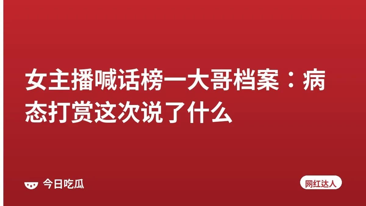 女主播喊话榜一大哥档案：病态打赏这次说了什么