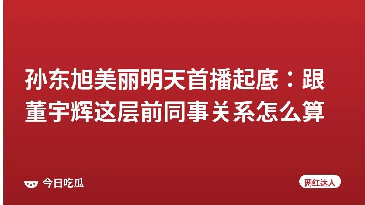 孙东旭美丽明天首播起底：跟董宇辉这层前同事关系怎么算