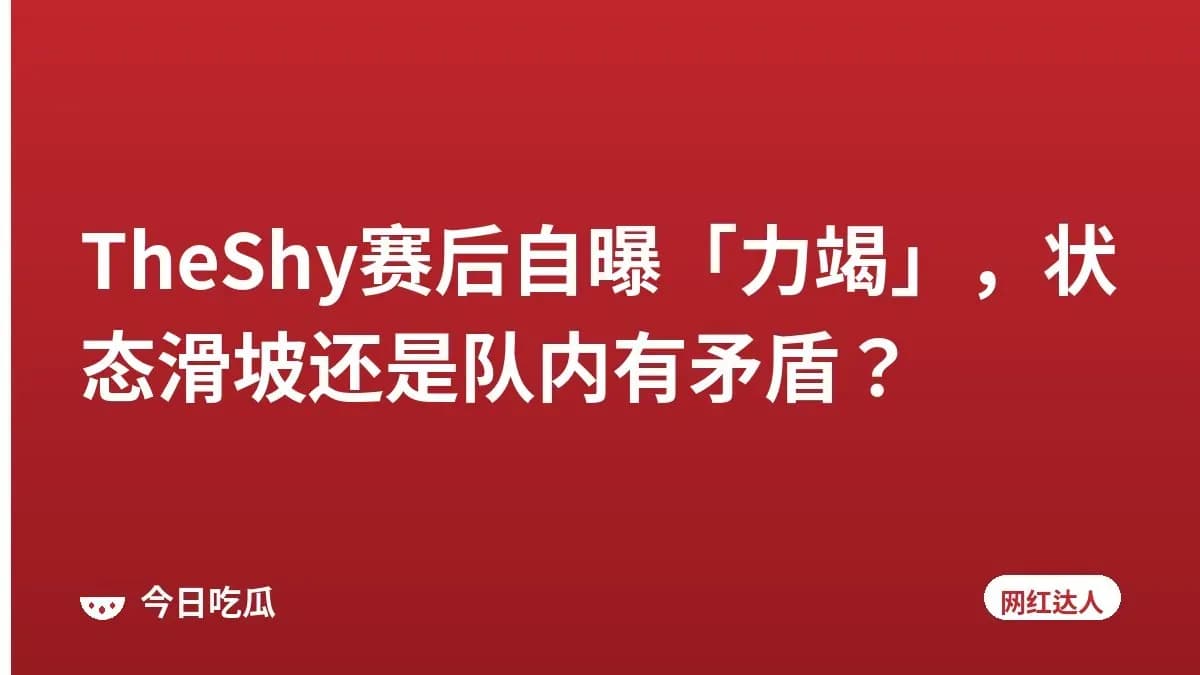 TheShy赛后自曝「力竭」，状态滑坡还是队内有矛盾？
