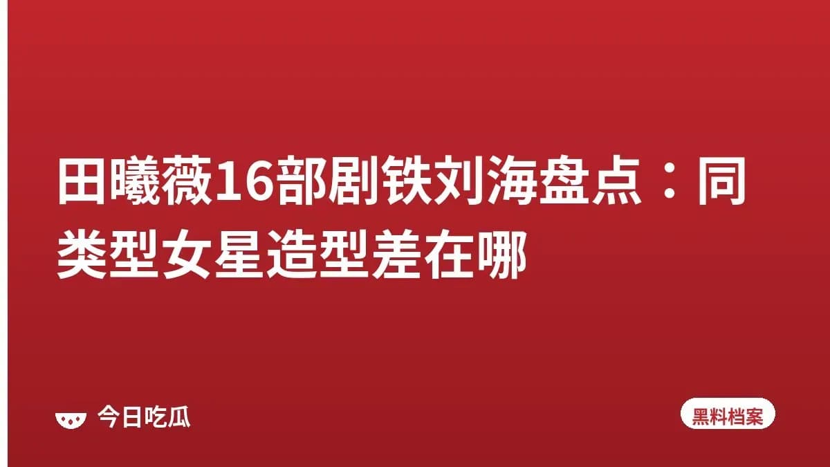 田曦薇16部剧铁刘海盘点：同类型女星造型差在哪