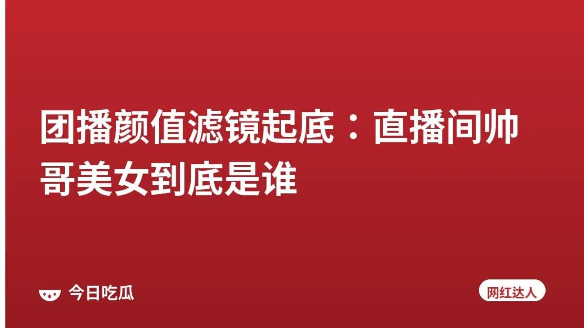 团播颜值滤镜起底：直播间帅哥美女到底是谁