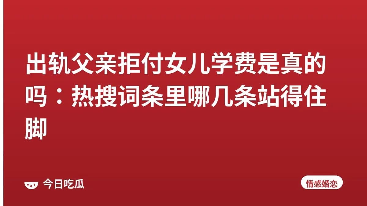 出轨父亲拒付女儿学费是真的吗：热搜词条里哪几条站得住脚
