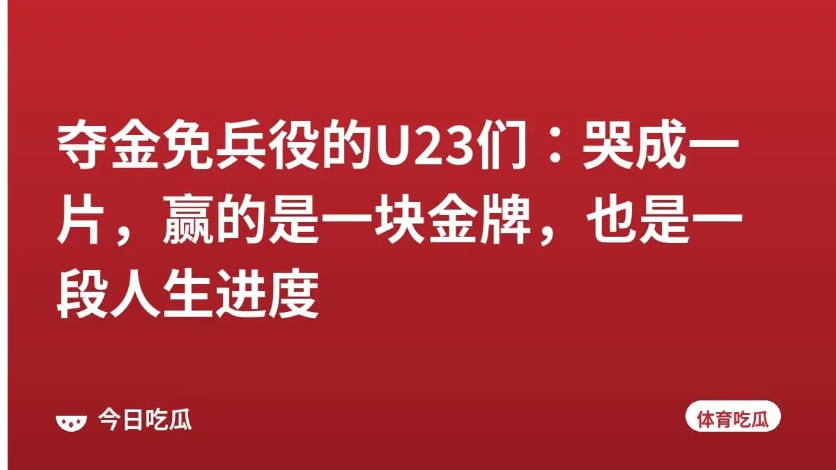 夺金免兵役的U23们：哭成一片，赢的是一块金牌，也是一段人生进度