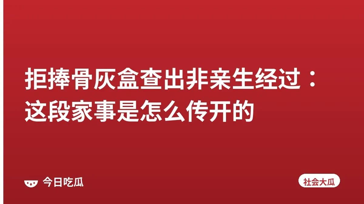 拒捧骨灰盒查出非亲生经过：这段家事是怎么传开的