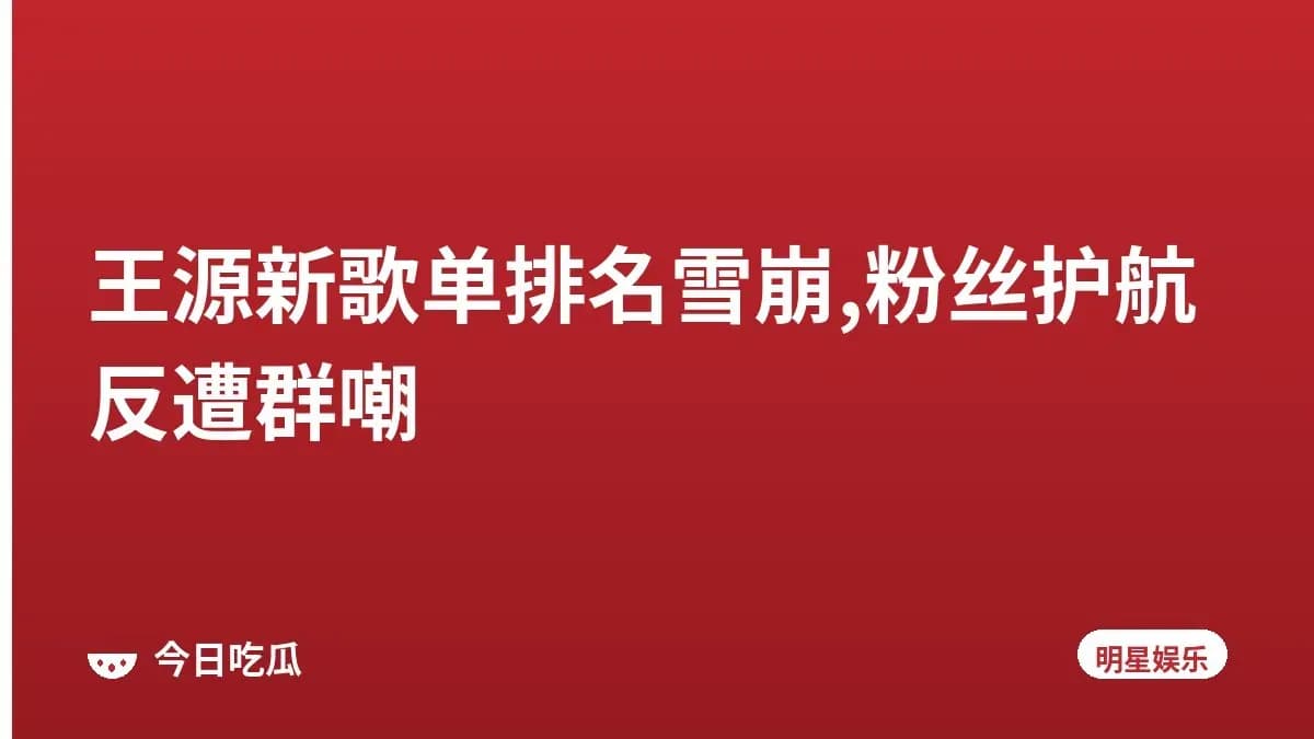 王源新歌单排名雪崩,粉丝护航反遭群嘲
